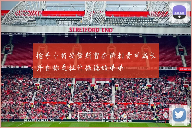 枪手小将安努斯曾在热刺青训成长并自称是拉什福德的弟弟