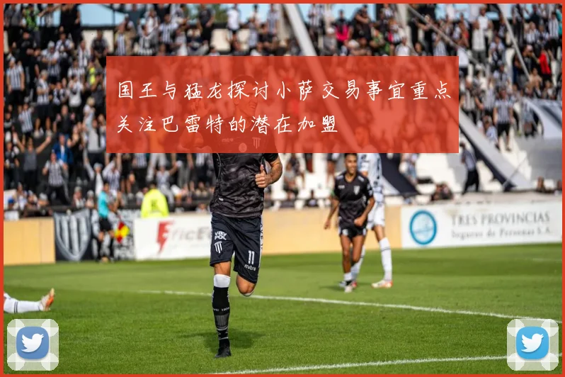 国王与猛龙探讨小萨交易事宜重点关注巴雷特的潜在加盟