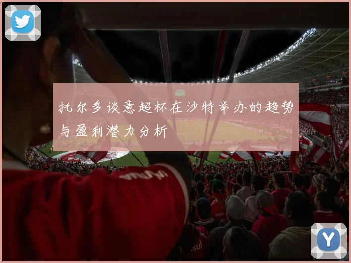 托尔多谈意超杯在沙特举办的趋势与盈利潜力分析