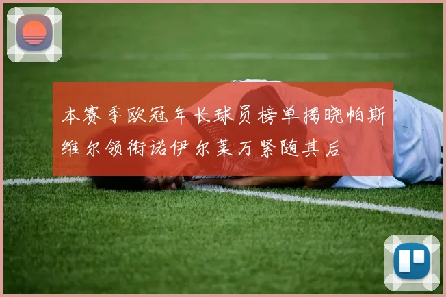 本赛季欧冠年长球员榜单揭晓帕斯维尔领衔诺伊尔莱万紧随其后