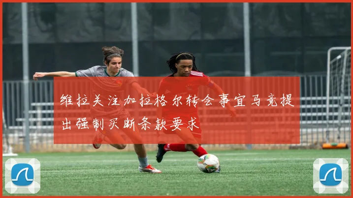 维拉关注加拉格尔转会事宜马竞提出强制买断条款要求