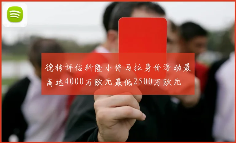 德转评估科隆小将马拉身价浮动最高达4000万欧元最低2500万欧元
