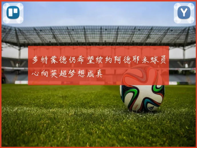 多特蒙德仍希望续约阿德耶米球员心向英超梦想成真