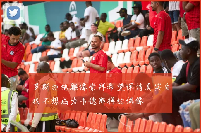 罗斯拒绝雕像崇拜希望保持真实自我不想成为韦德那样的偶像