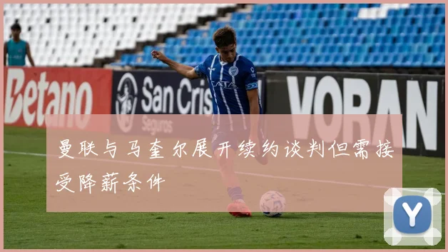 曼联与马奎尔展开续约谈判但需接受降薪条件