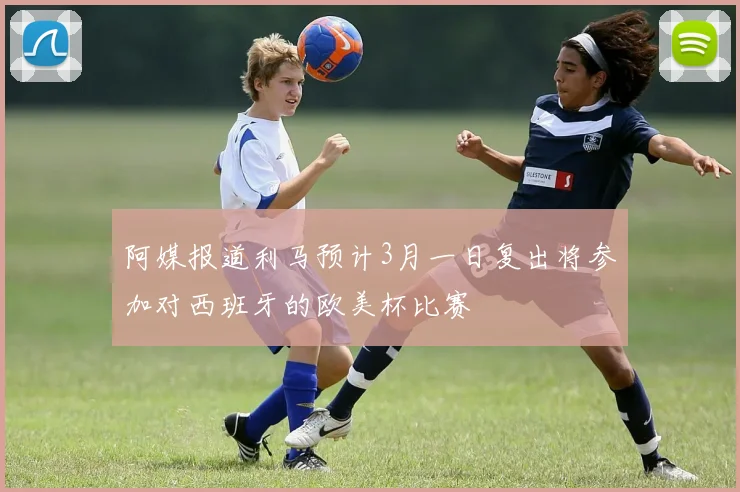 阿媒报道利马预计3月一日复出将参加对西班牙的欧美杯比赛