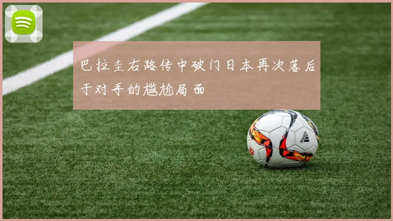 巴拉圭右路传中破门日本再次落后于对手的尴尬局面