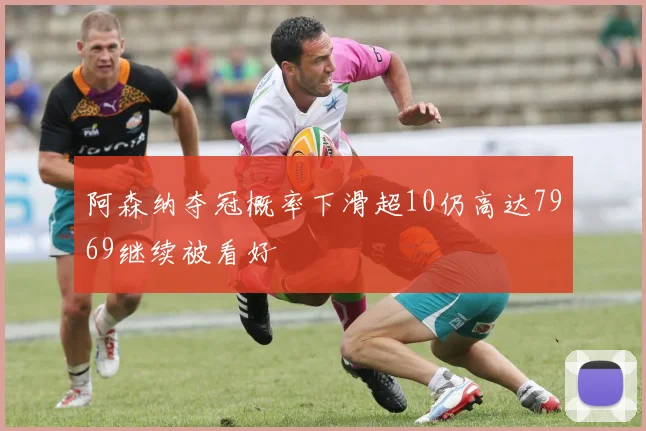 阿森纳夺冠概率下滑超10仍高达7969继续被看好