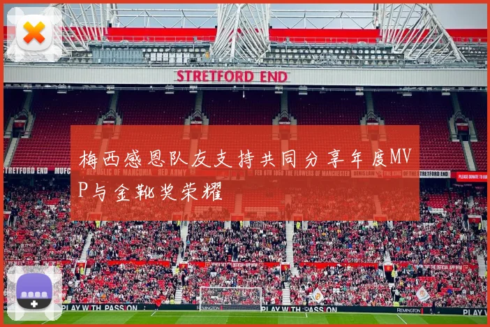 梅西感恩队友支持共同分享年度MVP与金靴奖荣耀