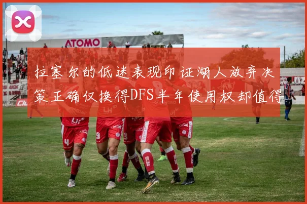 拉塞尔的低迷表现印证湖人放弃决策正确仅换得DFS半年使用权却值得深思