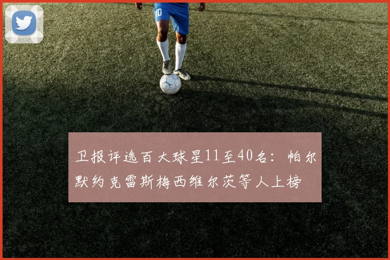 卫报评选百大球星11至40名：帕尔默约克雷斯梅西维尔茨等人上榜